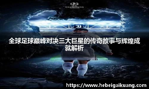 全球足球巅峰对决三大巨星的传奇故事与辉煌成就解析
