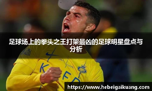 足球场上的拳头之王打架最凶的足球明星盘点与分析